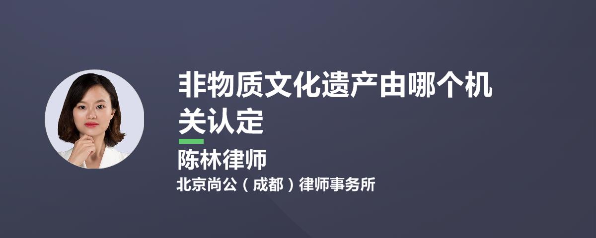 非物質(zhì)文化遺產(chǎn)由哪個(gè)機關(guān)認定